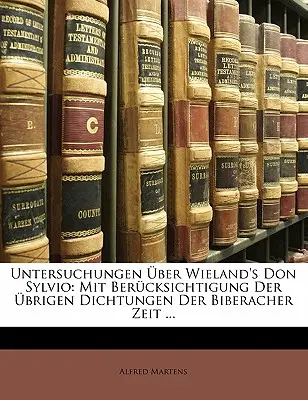Untersuchungen über Wieland's Don Sylvio: Mit Berucksichtigung Der Ubrigen Dichtungen Der Biberacher Zeit ... - Untersuchungen Uber Wieland's Don Sylvio: Mit Berucksichtigung Der Ubrigen Dichtungen Der Biberacher Zeit ...