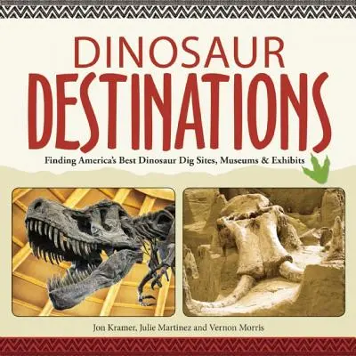Dinosaur Destinations: Dinosaurie: sprievodca: Hľadanie najlepších amerických dinosaurích nálezísk, múzeí a exponátov - Dinosaur Destinations: Finding America's Best Dinosaur Dig Sites, Museums and Exhibits