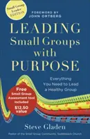 Vedenie malých skupín s cieľom: Všetko, čo potrebujete na vedenie zdravej skupiny - Leading Small Groups with Purpose: Everything You Need to Lead a Healthy Group