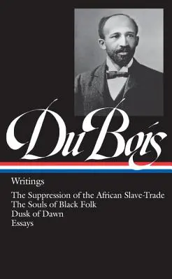 W.E.B. Du Bois: (Loa #34): The Suppression of African Slave-Trade / The Souls of Black Folk / Dusk of Dawn / Essays - W.E.B. Du Bois: Writings (Loa #34): The Suppression of the African Slave-Trade / The Souls of Black Folk / Dusk of Dawn / Essays