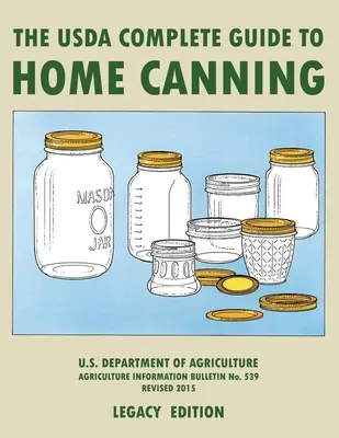 Kompletný sprievodca USDA pre domáce konzervovanie (Legacy Edition): Príručka USDA na konzervovanie, nakladanie a kvasenie zeleniny, ovocia a mäsa - - The USDA Complete Guide To Home Canning (Legacy Edition): The USDA's Handbook For Preserving, Pickling, And Fermenting Vegetables, Fruits, and Meats -