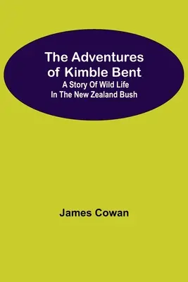 Dobrodružstvá Kimbla Benta: Príbeh o divokom živote v novozélandskej buši - The Adventures Of Kimble Bent: A Story Of Wild Life In The New Zealand Bush