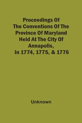 Záznamy zo zhromaždení provincie Maryland, ktoré sa konali v meste Annapolis v rokoch 1774, 1775 a 1776 - Proceedings Of The Conventions Of The Province Of Maryland, Held At The City Of Annapolis, In 1774, 1775, & 1776