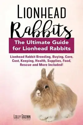 Králiky s levími hlavami: Chov králikov Lionhead, nákup, starostlivosť, náklady, chov, zdravie, zásoby, krmivo, záchrana a ďalšie informácie! Konečný sprievodca - Lionhead Rabbits: Lionhead Rabbit Breeding, Buying, Care, Cost, Keeping, Health, Supplies, Food, Rescue and More Included! The Ultimate