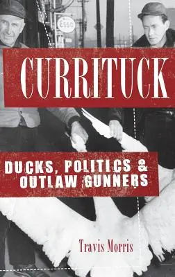 Currituck: Kachny, politika a pištoľníci mimo zákona - Currituck: Ducks, Politics & Outlaw Gunners