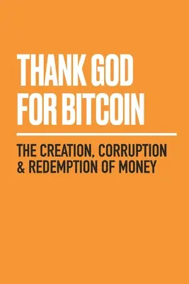 Vďaka Bohu za Bitcoin: Vytvorenie, korupcia a vykúpenie peňazí - Thank God for Bitcoin: The Creation, Corruption and Redemption of Money
