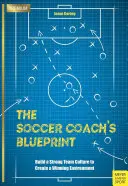 Plán futbalového trénera: Budovanie silnej tímovej kultúry na vytvorenie víťazného prostredia - The Soccer Coach's Blueprint: Build a Strong Team Culture to Create a Winning Environment
