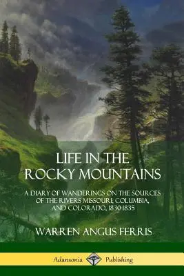 Život v Skalistých horách: A Diary of Wanderings on the Sources of the Rivers Missouri, Columbia, and Colorado, 1830-1835 - Life in the Rocky Mountains: A Diary of Wanderings on the Sources of the Rivers Missouri, Columbia, and Colorado, 1830-1835