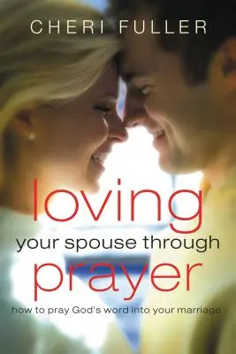 Milovať svojho manžela prostredníctvom modlitby: Ako sa modliť Božie slovo vo svojom manželstve - Loving Your Spouse Through Prayer: How to Pray God's Word Into Your Marriage