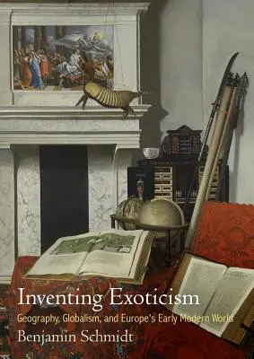 Vynájdenie exotiky: Geografia, globalizmus a európsky svet raného novoveku - Inventing Exoticism: Geography, Globalism, and Europe's Early Modern World