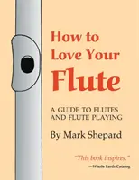 Ako milovať svoju flautu: Ako hrať na flautu, vybrať si ju a starať sa o ňu, plus história flauty, flauta - How to Love Your Flute: A Guide to Flutes and Flute Playing, or How to Play the Flute, Choose One, and Care for It, Plus Flute History, Flute