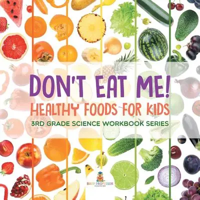 Nejedz ma! (Zdravé potraviny pre deti): Séria pracovných zošitov pre 3. ročník prírodovedných predmetov - Don't Eat Me! (Healthy Foods for Kids): 3rd Grade Science Workbook Series