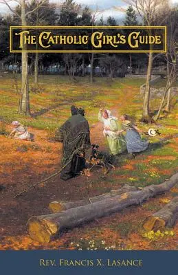 Sprievodca katolíckeho dievčaťa: Katolícky sprievodca: Rady a pobožnosti pre dievčatá na bežných cestách života - The Catholic Girl's Guide: Counsels & Devotions for Girls in the Ordinary Walks of Life