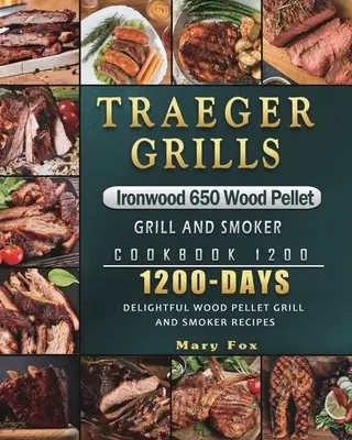 Traeger Grills Ironwood 650 Wood Pellet Grill and Smoker Cookbook 1200: 1200 Days Delightful Wood Pellet Grill and Smoker Recepty - Traeger Grills Ironwood 650 Wood Pellet Grill and Smoker Cookbook 1200: 1200 Days Delightful Wood Pellet Grill and Smoker Recipes