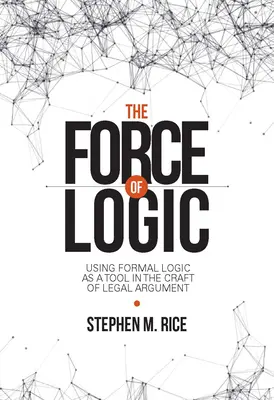 Sila logiky: Silná sila logiky ako nástroj právnickej argumentácie: Silná sila logiky ako nástroj právnickej argumentácie: Silná sila logiky ako nástroj právnickej argumentácie - The Force of Logic: Using Formal Logic as a Tool in the Craft of Legal Argument
