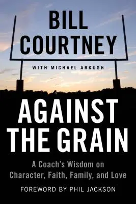 Proti prúdu: Vychádzajte z múdrosti trénera o charaktere, viere, rodine a láske. - Against the Grain: A Coach's Wisdom on Character, Faith, Family, and Love