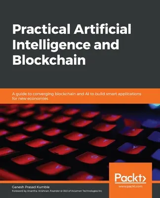 Praktická umelá inteligencia a blockchain: Sprievodca konvergenciou blockchainu a umelej inteligencie na vytváranie inteligentných aplikácií pre nové ekonomiky - Practical Artificial Intelligence and Blockchain: A guide to converging blockchain and AI to build smart applications for new economies