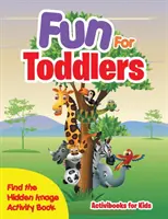 Zábava pre batoľatá - kniha aktivít Nájdi skrytý obrázok - Fun For Toddlers -- Find the Hidden Image Activity Book