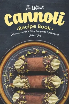Konečná kniha receptov na cannoli: Recepty na chutné cannoli a náplne, ktoré môžete vyskúšať doma! - The Ultimate Cannoli Recipe Book: Delicious Cannoli + Filling Recipes to Try at Home!