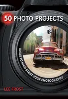 50 fotografických projektov: Nápady na naštartovanie vašej fotografie - 50 Photo Projects: Ideas to Kick-Start Your Photography