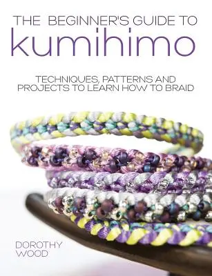 Sprievodca pre začiatočníkov: Kumihimo: Techniky, vzory a projekty, ako sa naučiť pliesť - The Beginner's Guide to Kumihimo: Techniques, Patterns and Projects to Learn How to Braid