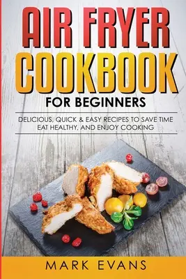 Air Fryer Cookbook pre začiatočníkov: Chutné, rýchle a jednoduché recepty na úsporu času, zdravé stravovanie a radosť z varenia - Air Fryer Cookbook for Beginners: Delicious, Quick & Easy Recipes to Save Time, Eat Healthy, and Enjoy Cooking