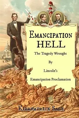 Emancipačné peklo: Tragédia spôsobená Lincolnovým vyhlásením o oslobodení - Emancipation Hell: The Tragedy Wrought by Lincoln's Emancipation Proclamation