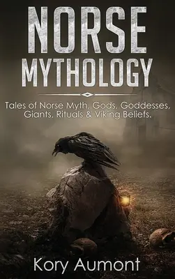 Severská mytológia: Príbehy severských mýtov, bohovia, bohyne, obri, rituály a viera Vikingov - Norse Mythology: Tales of Norse Myth, Gods, Goddesses, Giants, Rituals & Viking Beliefs