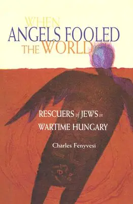 Keď anjeli oklamali svet: Záchrancovia Židov vo vojnovom Maďarsku - When Angels Fooled the World: Rescuers of Jews in Wartime Hungary