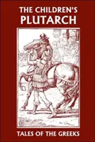 Plutarchos pre deti: Príbehy Grékov (Včerajšia klasika) - The Children's Plutarch: Tales of the Greeks (Yesterday's Classics)