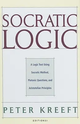 Sokratova logika: Vydanie 3.1: Logický text využívajúci sokratovskú metódu, platónske otázky a aristotelovské princípy - Socratic Logic: Edition 3.1: A Logic Text Using Socratic Method, Platonic Questions, & Aristotelian Principles