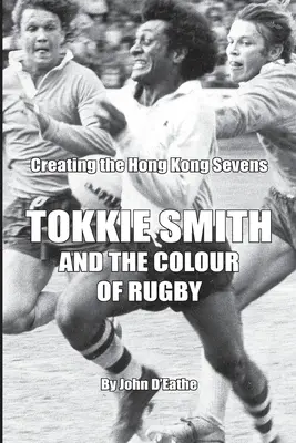 Tokkie Smith a farba ragby: Vytvorenie hongkongskej sedmičkovej ragbyovej súťaže - Tokkie Smith and the Colour of Rugby: Creating the Hong Kong Rugby Sevens