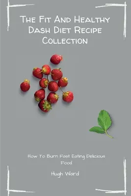 Kolekcia receptov Fit And Healthy Dash Diet: Spaľujte tuky a chudnite, zatiaľ čo si vychutnávate lahodné recepty Dash Diet - The Fit And Healthy Dash Diet Recipe Collection: Burn Fat and Lose Weight while Enjoying Delicious Dash Diet Recipes