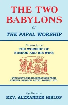 Dvaja Babylóni alebo pápežské uctievanie - The Two Babylons, Or the Papal Worship