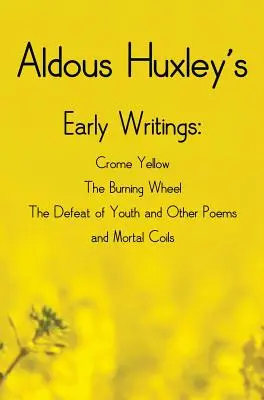 Rané spisy Aldousa Huxleyho vrátane (kompletných a neskrátených): Crome Yellow, The Burning Wheel, The Defeat of Youth and Other Poems a Mortal Coi - Aldous Huxley's Early Writings including (complete and unabridged) Crome Yellow, The Burning Wheel, The Defeat of Youth and Other Poems and Mortal Coi