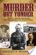 Vražda tam vonku: Skutočné kriminálne príbehy z amerického pohraničia - Murder Out Yonder: True Crime Stories from America's Frontier