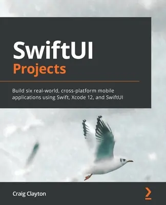 Projekty SwiftUI: Projekty: Vytvorte šesť reálnych, multiplatformových mobilných aplikácií pomocou Swiftu, Xcode 12 a SwiftUI - SwiftUI Projects: Build six real-world, cross-platform mobile applications using Swift, Xcode 12, and SwiftUI