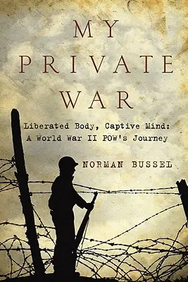 Moja súkromná vojna: oslobodené telo, zajatá myseľ: A World War II Pow's Journey: A World War II Pow's Journey - My Private War: Liberated Body, Captive Mind: A World War II Pow's Journey