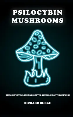 Psilocybínové huby: Pôsobenie liečivých húb: Kompletný sprievodca objavovaním kúzla týchto húb - Psilocybin Mushrooms: The Complete Guide to Discover the Magic of These Fungi