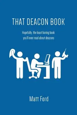Tá diakonská kniha: Dúfajme, že to bude najmenej nudná kniha o diakonoch, akú ste kedy čítali - That Deacon Book: Hopefully, the Least Boring Book You'll Ever Read about Deacons