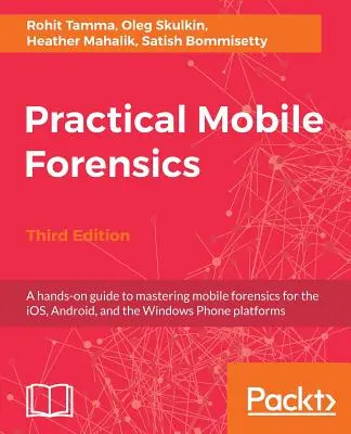 Praktická mobilná forenzná diagnostika - tretie vydanie: Praktická príručka na zvládnutie mobilnej forenziky pre platformy iOS, Android a Windows Phone - Practical Mobile Forensics - Third Edition: A hands-on guide to mastering mobile forensics for the iOS, Android, and the Windows Phone platforms