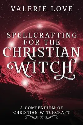 Čarovanie pre kresťanskú čarodejnicu: Kresťanské čarodejníctvo: Kompendium kresťanského čarodejníctva - Spellcrafting for the Christian Witch: A Compendium of Christian Witchcraft