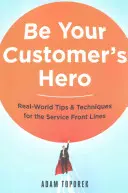 Buďte hrdinom svojho zákazníka: Tipy a techniky z reálneho sveta pre prvú líniu služieb - Be Your Customer's Hero: Real-World Tips and Techniques for the Service Front Lines