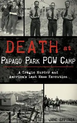 Smrť v zajateckom tábore Papago Park: Tragická vražda a posledná hromadná poprava v Amerike - Death at Papago Park POW Camp: A Tragic Murder and America's Last Mass Execution