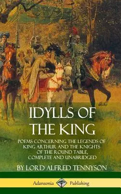 Idyly o kráľovi: Básne týkajúce sa legiend o kráľovi Artušovi a rytieroch okrúhleho stola, kompletné a neskrátené - Idylls of the King: Poems Concerning the Legends of King Arthur and the Knights of the Round Table, Complete and Unabridged