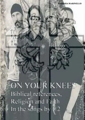 Na kolenách. Biblické odkazy, náboženstvo a viera v piesňach skupiny U2 - On your knees. Biblical references, religion and faith in the songs by U2