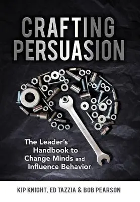 Crafting Persuasion: Príručka lídra na zmenu myslenia a ovplyvňovanie správania - Crafting Persuasion: The Leader's Handbook to Change Minds and Influence Behavior