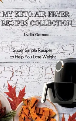 Moja zbierka keto receptov pre fritézu na vzduchu: Kuchyňa: Super jednoduché recepty, ktoré vám pomôžu schudnúť - My Keto Air Fryer Recipes Collection: Super Simple Recipes to Help You Lose Weight