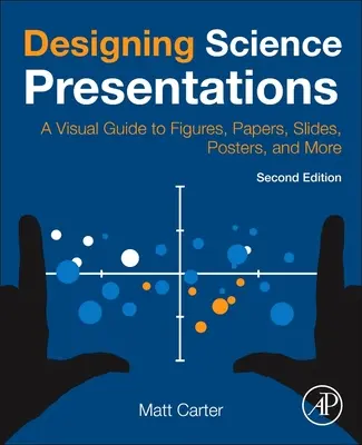 Navrhovanie vedeckých prezentácií: Vizuálna príručka k obrázkom, dokumentom, prezentáciám, plagátom a ďalším materiálom - Designing Science Presentations: A Visual Guide to Figures, Papers, Slides, Posters, and More