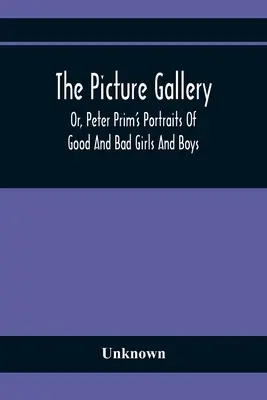 The Picture Gallery; Or, Peter Prim's Portraits of Good and Bad Girls and Boys (Obrazová galéria alebo portréty dobrých a zlých dievčat a chlapcov) - The Picture Gallery; Or, Peter Prim'S Portraits Of Good And Bad Girls And Boys